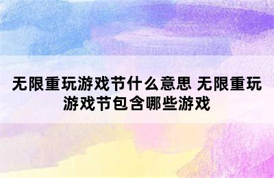 无限重玩游戏节什么意思 无限重玩游戏节包含哪些游戏